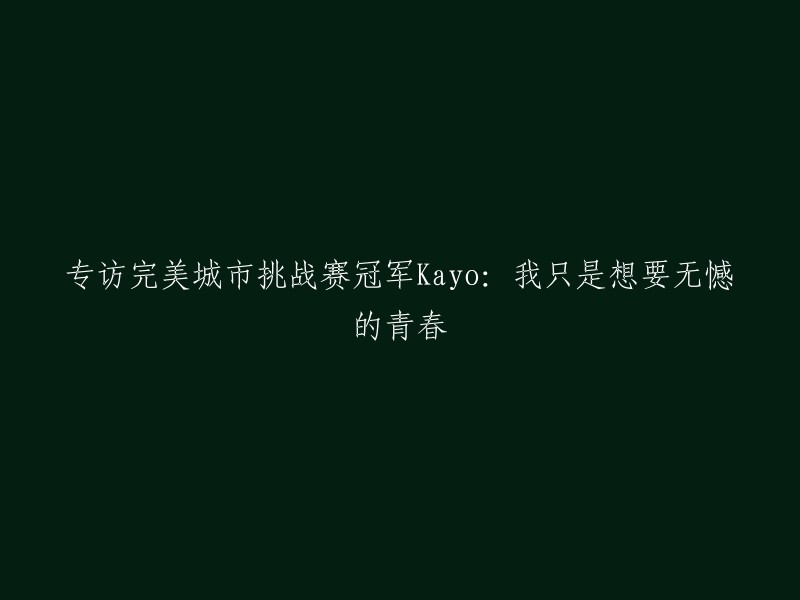 与完美城市挑战赛冠军Kayo的深度对话：追求无憾青春的奋斗之路