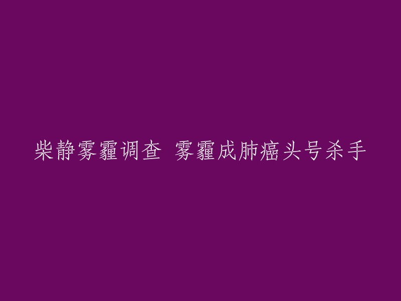 柴静雾霾调查：肺癌成为雾霾的主要威胁