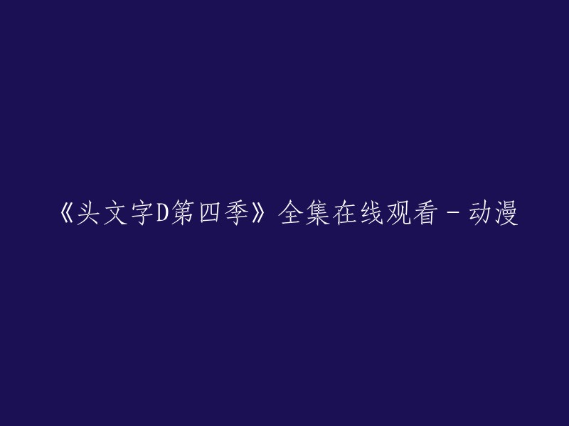 《头文字D第四季》全集在线观看-动漫。

您可以在以下网站观看《头文字D第四季》的全集：哔哩哔哩、樱花动漫等。