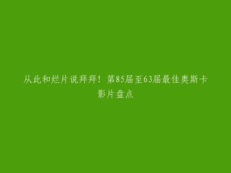 这个标题可以改成：从第85届至第63届奥斯卡最佳影片盘点，告别烂片！