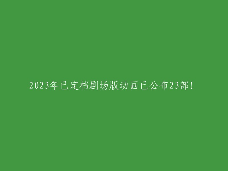 2023年备受期待的剧场版动画片单公布：共23部精彩作品！"