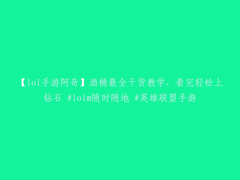 您好！您可以参考哔哩哔哩上的这个视频，它是由lol手游阿奇提供的酒桶最全干货教学，看完轻松上钻石。

如果您需要更多关于英雄联盟手游的信息，可以访问英雄联盟手游的官方网站或者在Bilibili上搜索“英雄联盟手游”或“LOL手游阿奇”，会有很多相关的视频和文章供您参考。