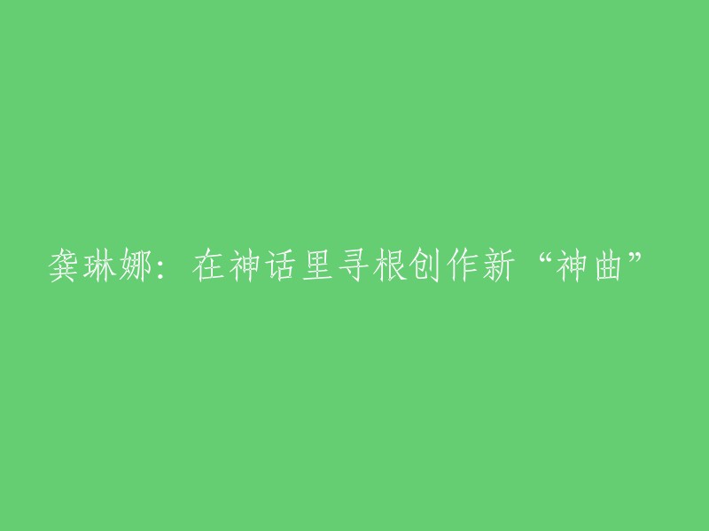 您好，您的标题可以重写为：龚琳娜新专辑《山海神话》创作神曲，将神话唱成歌。