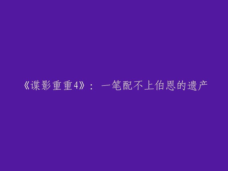 您好！感谢您的提问。我不确定您的问题是什么，但是我可以告诉您如何重写这个标题。如果您想要一个更好的标题，可以考虑使用与电影内容相关的关键词，例如“谍影重重4:杰森·伯恩的继承者”或“谍影重重4:杰森·伯恩的遗产”。这些标题都可以吸引观众的注意力并让他们对电影产生兴趣。 