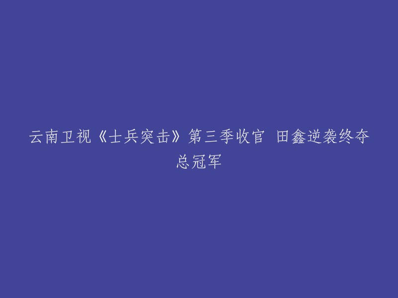 《士兵突击》第三季圆满落幕：田鑫成功逆袭夺得总冠军