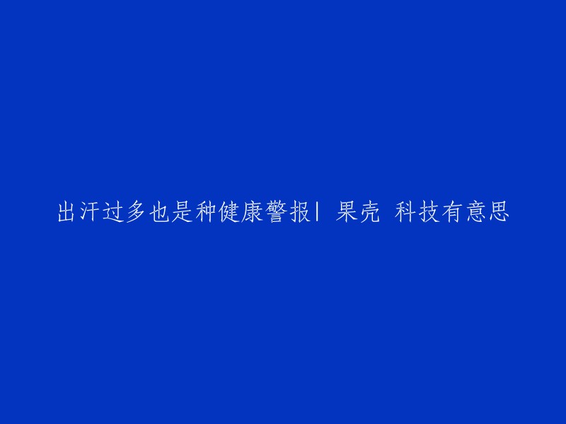 过度出汗：一种潜在的健康警示信号 | 果壳科技的趣味探讨"