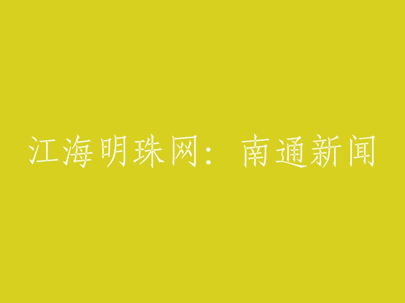 南通新闻：江海明珠网报道