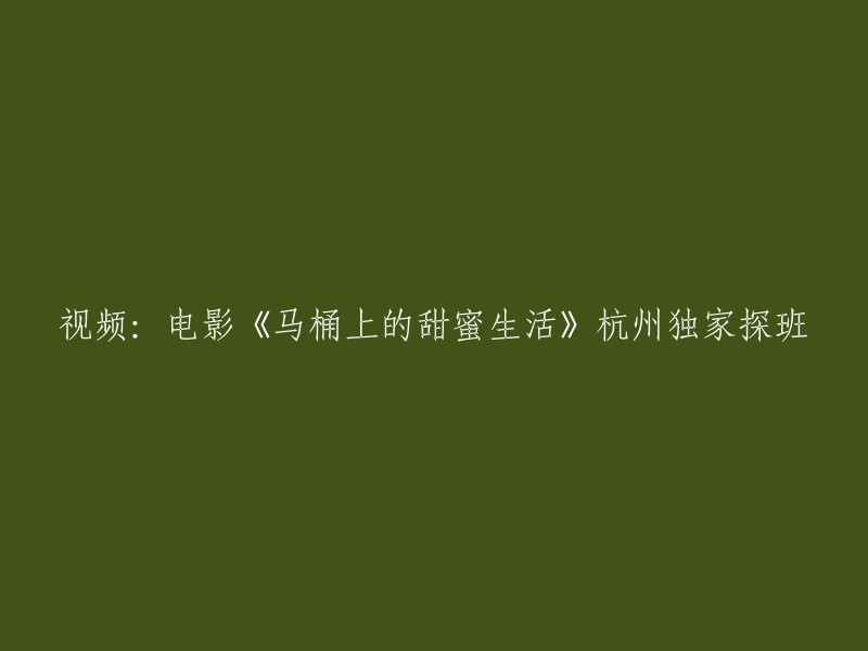 重写标题：杭州独家探班电影《马桶上的甜蜜生活》