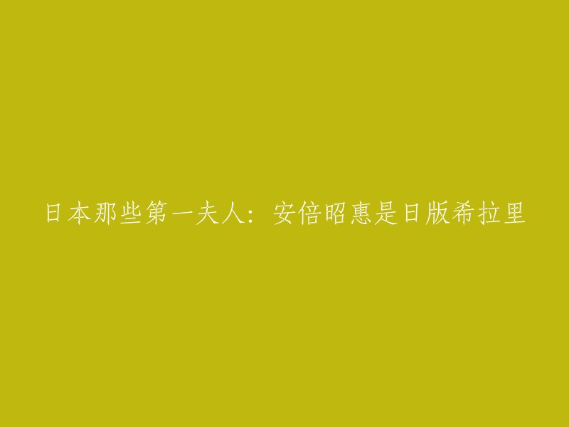 好的，我可以帮您重写这个标题。以下是一些可能的标题：

- 安倍昭惠：日本第一夫人的身份与争议
- 安倍昭惠：从官媒评价到民众心中史上的最差第一夫人
- 日本第一夫人安倍昭惠：丈夫执政的秘密武器
- 安倍昭惠：日本有史以来最年轻、关注度最高的第一夫人