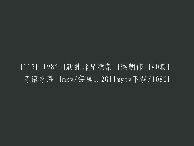 梁朝伟主演的1985年新扎师兄续集(共40集)粤语字幕MKV视频，每集约1.2G,可在mytv上下载并支持1080高清画质。