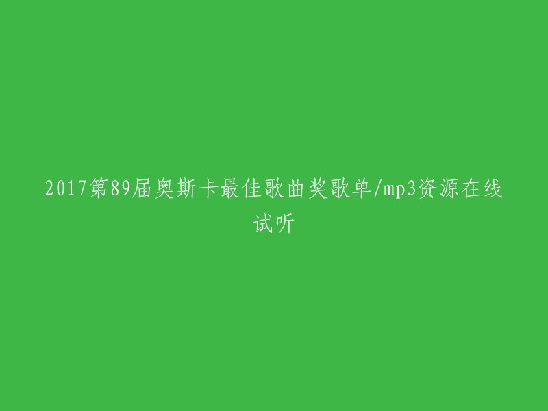 您好，您可以在以下链接中找到2017年第89届奥斯卡最佳歌曲奖的歌单和mp3资源在线试听  。