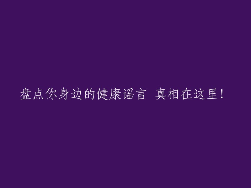 揭示你生活中的健康误区：揭秘真相在这里！