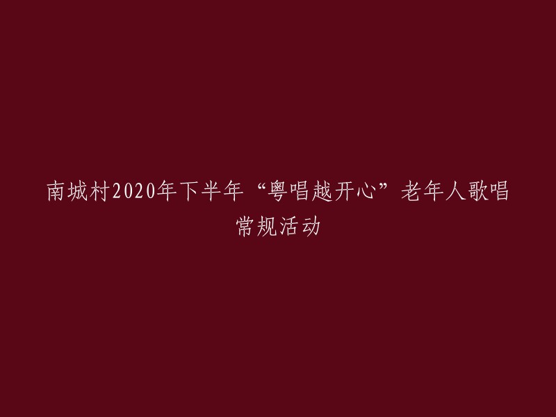 南城村2020年下半年“粤唱越开心”老年歌唱活动安排