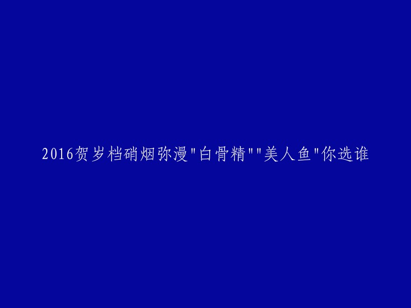 2016贺岁档硝烟四起：'白骨精'与'美人鱼',你更倾向于哪部？"