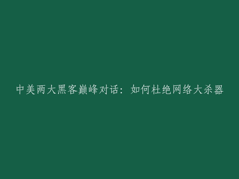 中美顶级黑客讨论网络大杀器解决方案：共建网络安全防线