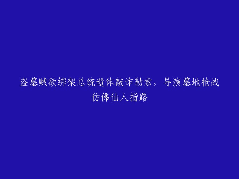 导演巧妙安排墓地枪战，成功阻止盗墓贼绑架总统遗体进行敲诈勒索"