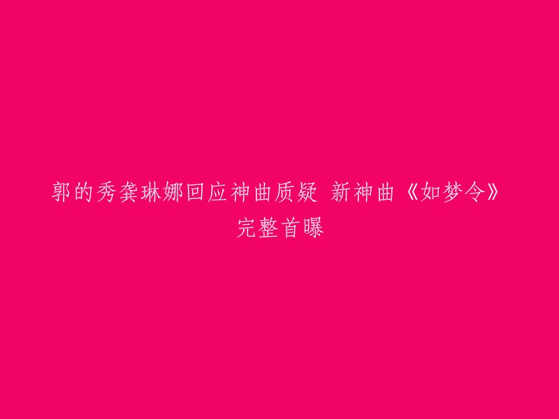 这是一篇关于龚琳娜在《郭的秀》中解读神曲《如梦令》并回应质疑的文章。   