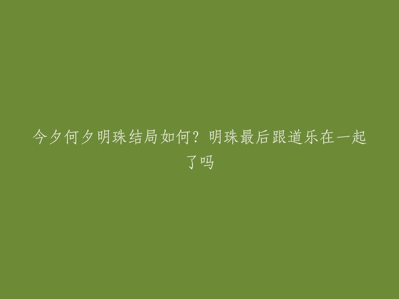 《今夕何夕》是一部电视剧，讲述了明珠(子鸢)的故事。根据我所了解到的，电视剧《今夕何夕》中，明珠结局是跟道乐在一起了。 明珠一开始是丑陋的婢女，被冬月所救后成为了小姐子鸢，后来跟道乐在一起了，两个人结婚了。