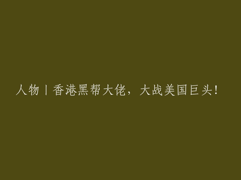 人物专访：香港黑帮老大，与美国巨头的较量！