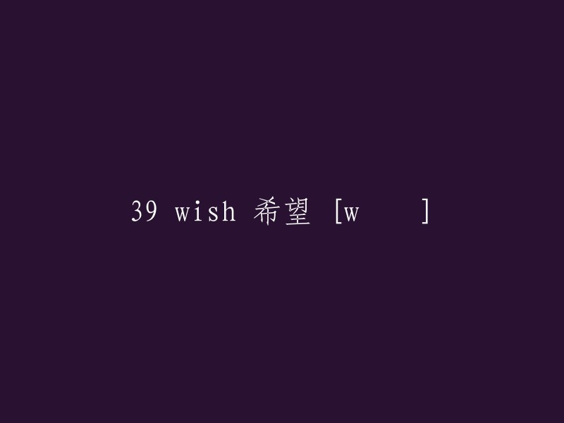 以下是一些可能的重写：

- "39 wishes"(带有数字)
- "Hopeful Wishes for 39"(带有形容词)
- "Wish for 39"(没有数字)

希望这可以帮助你。如果你有其他问题，请告诉我。