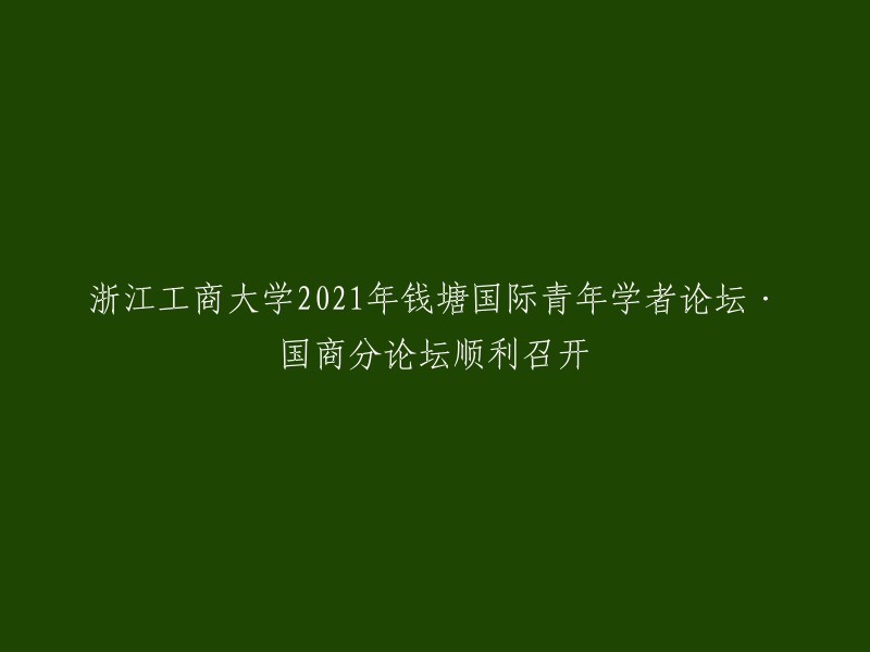 浙江工商大学2021年钱塘国际青年学者论坛·国商分论坛成功举办"