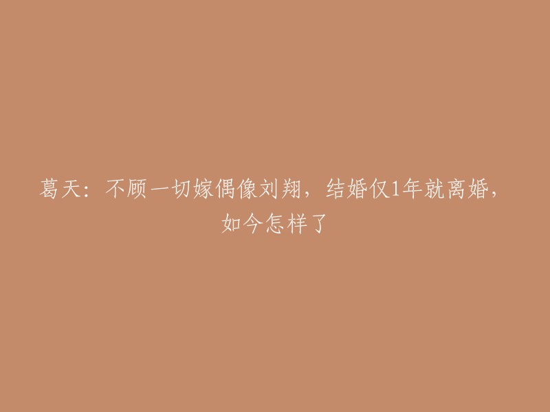 您好，我找到了一些关于您的问题的信息。葛天和刘翔于2015年结婚，但在2017年离婚。目前，葛天正在拍摄电影《来势凶猛》。