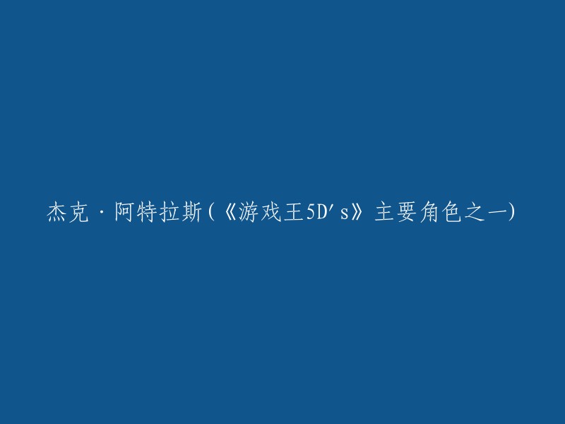 杰克·阿特拉斯(Jack Atlas)是《游戏王5D's》的角色之一，他是龙痣者之一，主角不动游星的友人、同伴以及宿敌。他是王者气度君临騎乘決鬥的绝对霸者，以作为王者令 。