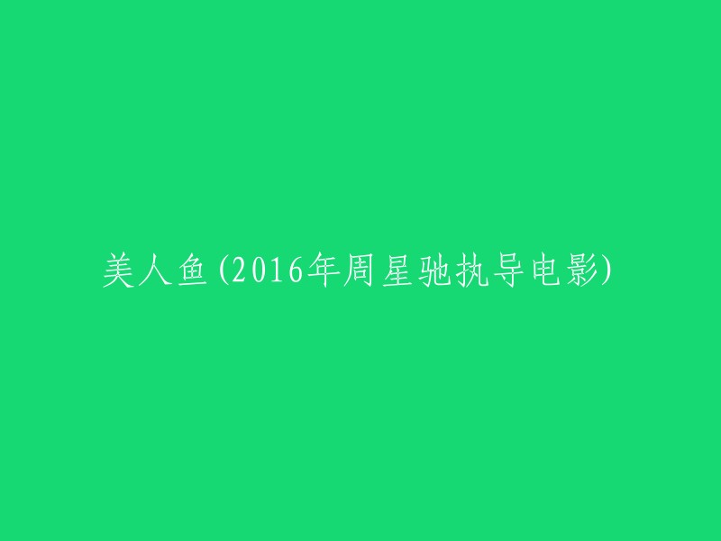 重写标题：周星驰执导的2016年电影《美人鱼》 