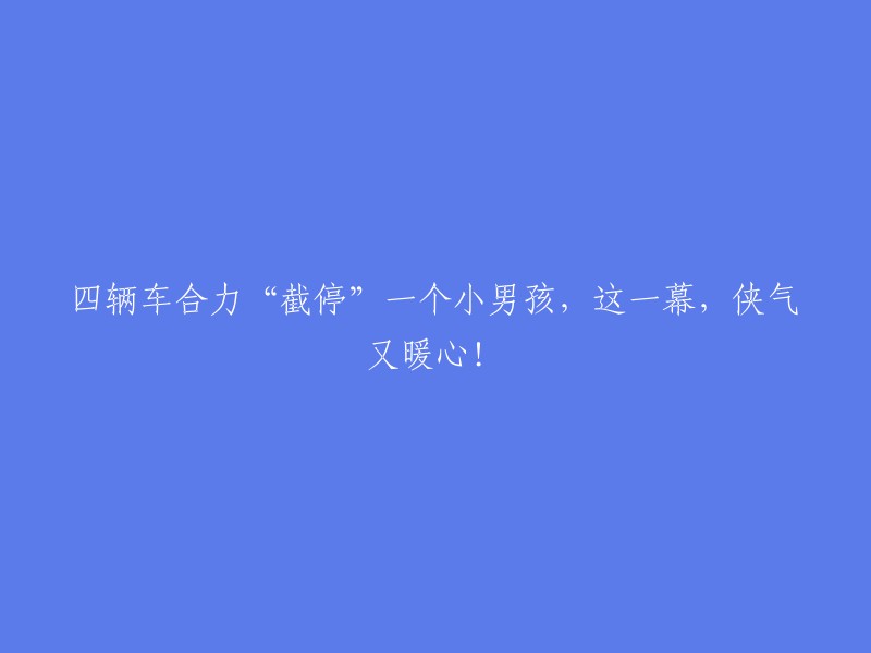 四辆车联手拯救小男孩，这一幕既充满侠义又令人暖心！