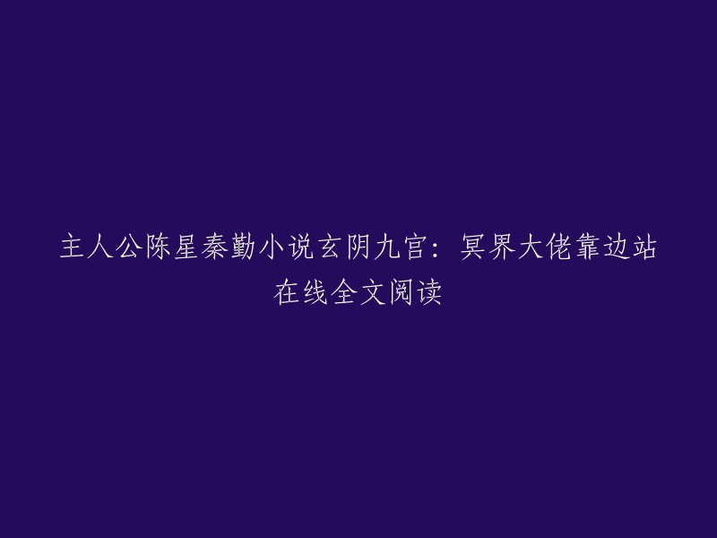 这是一个很长的小说标题，我可以帮你简化它。这个小说的主角是陈星和秦勤，它的名字叫做《玄阴九宫：冥界大佬靠边站》。如果你想在线阅读全文，你可以在起点中文网上找到它 。