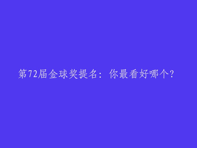 您想了解第72届金球奖提名的相关信息吗？如果是的话，我可以为您提供一些链接。