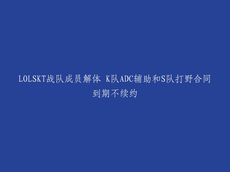 您好，我理解您想要重写这个标题。根据我的搜索结果，SKT战队的成员解体了，K队ADC辅助和S队打野合同到期不续约。 