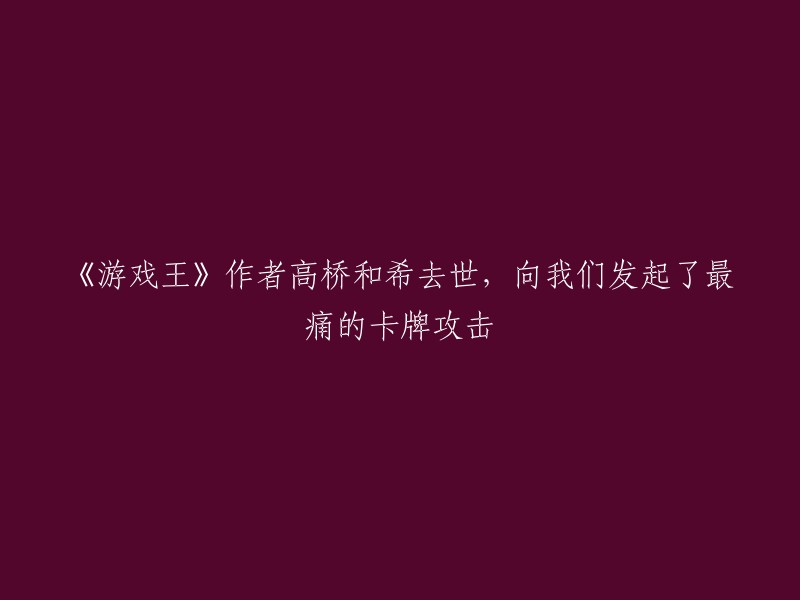 《游戏王》创作者高桥和希离世，留下永恒的卡牌之战"