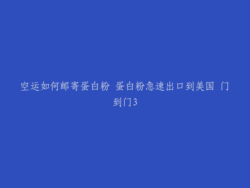 您好！您的标题是“空运如何邮寄蛋白粉 蛋白粉急速出口到美国 门到门3”。这个标题可以重写为“如何通过空运将蛋白粉从中国寄往美国？”。如果您需要更多关于空运和邮寄蛋白粉的信息，我可以为您提供一些参考资料。请问您需要吗？