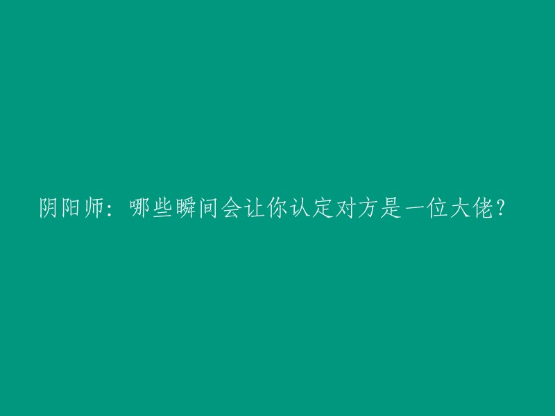 阴阳师：揭秘识别大佬的几个关键瞬间"