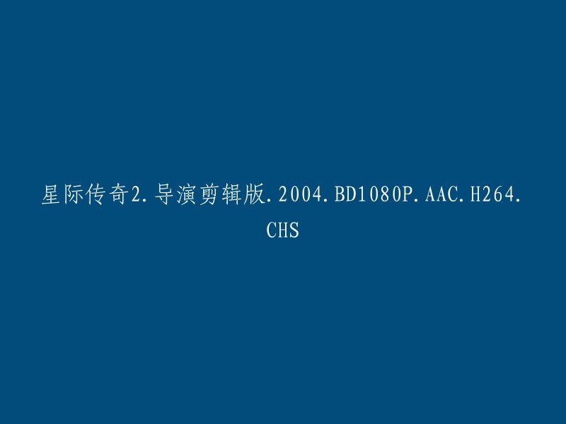 星际传奇2:导演剪辑版 - 2004年 - 高清1080P - AAC音频 - H.264编码 - 中文字幕"