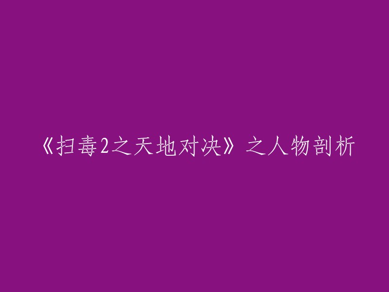 《扫毒2天地对决》：人物角色深入剖析