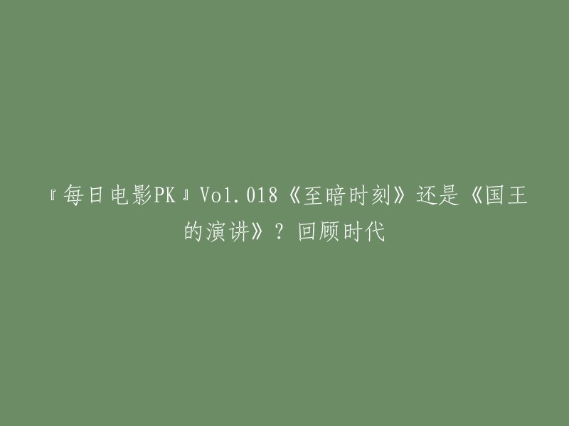 当然，我可以帮你重写标题。以下是一些可能的选项：

- 『每日电影PK』Vol.018:《至暗时刻》VS《国王的演讲》：回顾时代
- 『每日电影PK』Vol.018:时代变迁下的《至暗时刻》和《国王的演讲》