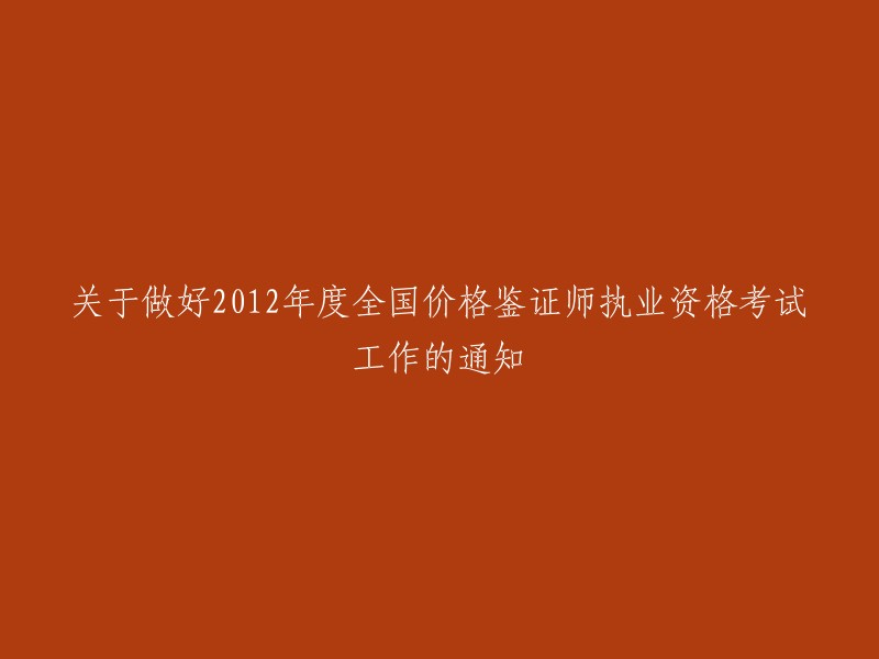 关于组织做好2012年全国价格鉴证师执业资格考试工作的通知