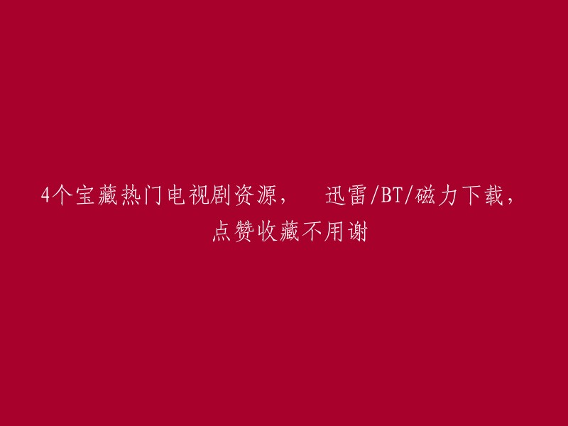 四个热门电视剧资源收藏：迅雷/BT/磁力下载，感谢点赞与支持！