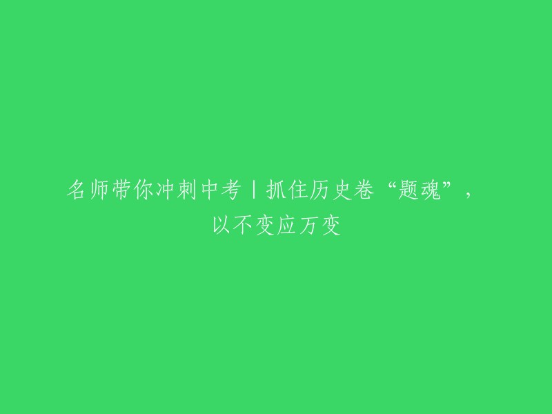 冲刺中考名师指导：如何捉住历史试卷的“题魂”，以不变应万变