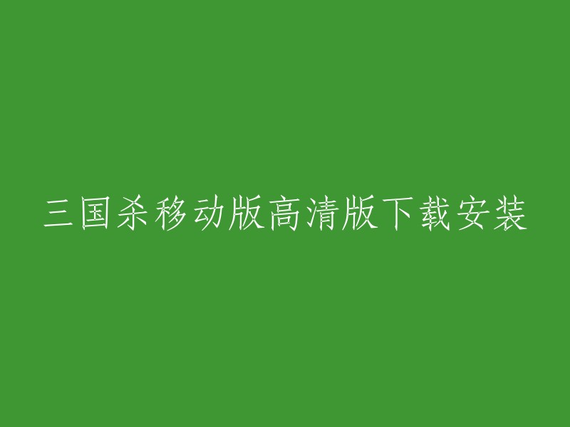 三国杀移动版高清版下载安装，您可以在游侠手游网站上下载三国杀移动版的高清版。  