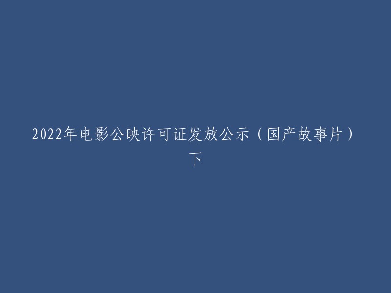 公示：2022年国产故事片电影公映许可证发放名单