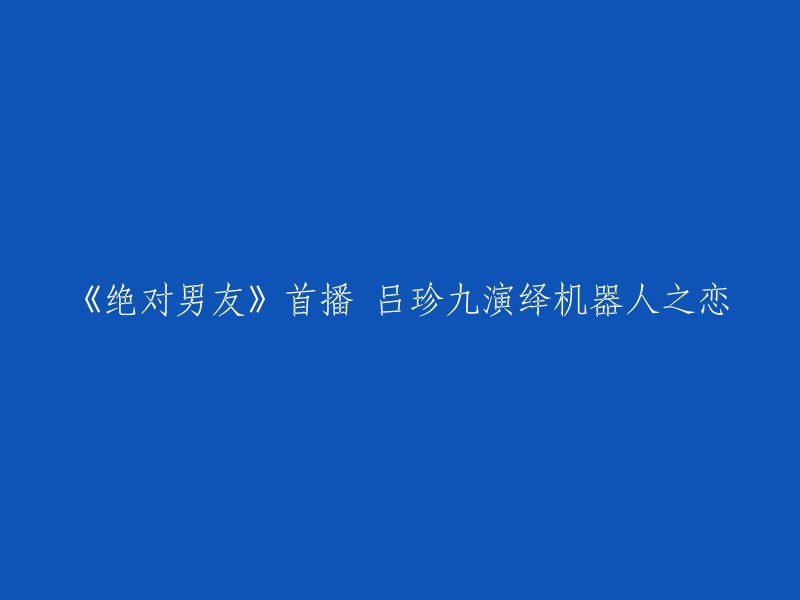 好的，我可以帮你重写标题。根据您提供的信息，我认为这个标题可以改为：《绝对男友》吕珍九演绎机器人之恋。 