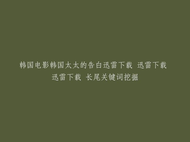 您是否需要将标题重写为“韩国电影《韩国太太的告白》迅雷下载及长尾关键词挖掘工具”？