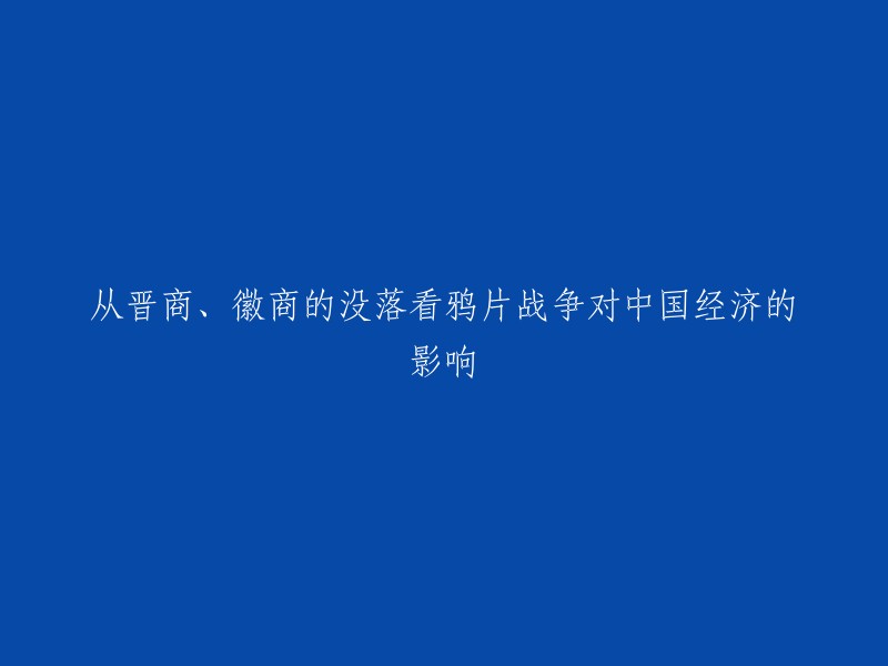 这个标题可以重写为："鸦片战争对中国晋商、徽商的影响及其没落原因"。