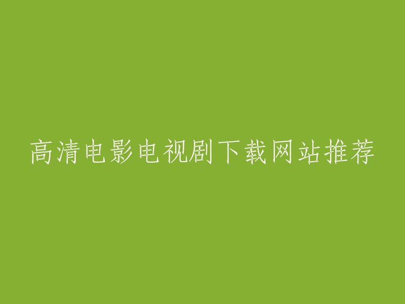 以下是一些高清电影电视剧下载网站的推荐：

- 楚门影视：一个全网高清影视聚合网站，每日收集全网最新的电影、剧集、动漫高清资源。
- 迅雷看看：一个免费的在线观看和下载电影电视剧的网站，提供高清视频播放和下载。
- 爱奇艺：一个国内知名的在线视频平台，提供大量优质高清电影电视剧资源。