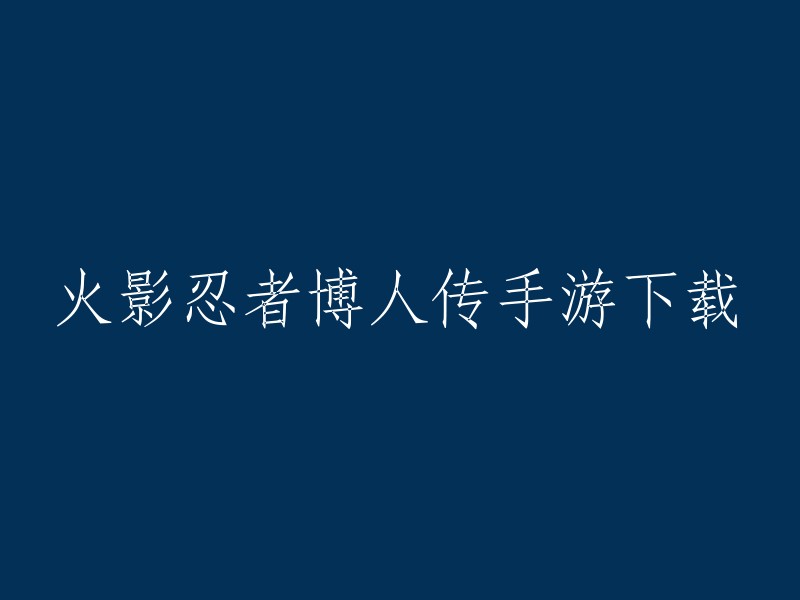 您可以将标题重写为“火影忍者博人传手游下载”，这是一个更准确的标题。