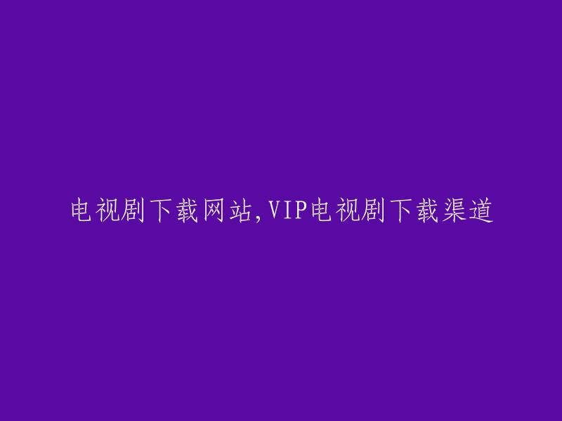 提供VIP电视剧下载途径的在线剧集下载网站