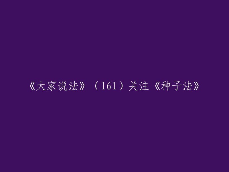 探讨《种子法》的多重视角：161期《大家说法》专题报道"